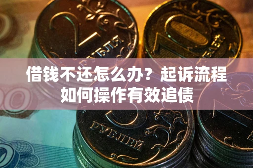 济南借钱不还怎么办？起诉流程如何操作有效追债