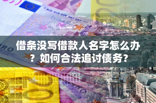 济南借条没写借款人名字怎么办？如何合法追讨债务？