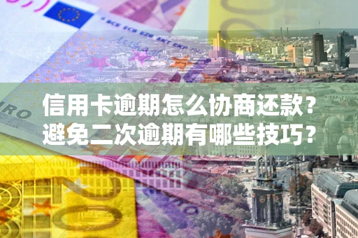 济南信用卡逾期怎么协商还款？避免二次逾期有哪些技巧？