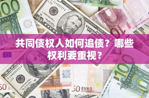 济南共同债权人如何追债？哪些权利要重视？