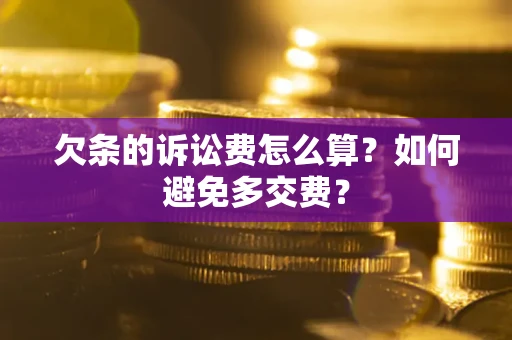 济南欠条的诉讼费怎么算？如何避免多交费？