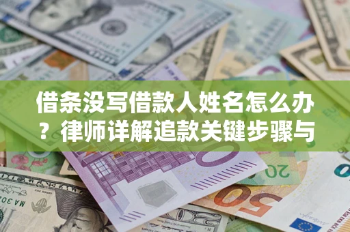 济南借条没写借款人姓名怎么办？律师详解追款关键步骤与证据链构建