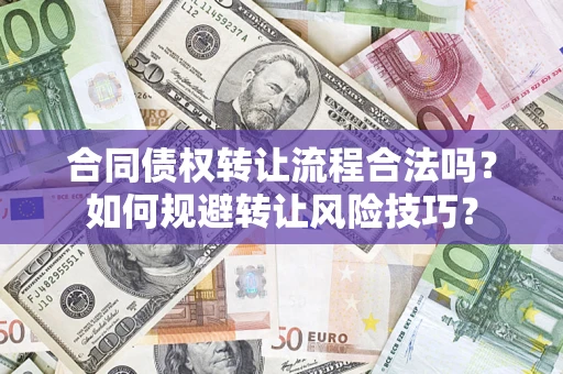 济南合同债权转让流程合法吗？如何规避转让风险技巧？