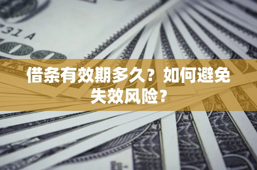 济南借条有效期多久？如何避免失效风险？