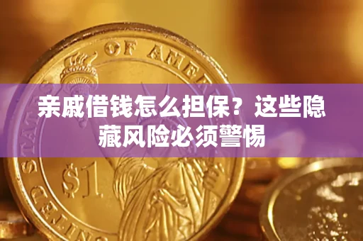 济南亲戚借钱怎么担保？这些隐藏风险必须警惕