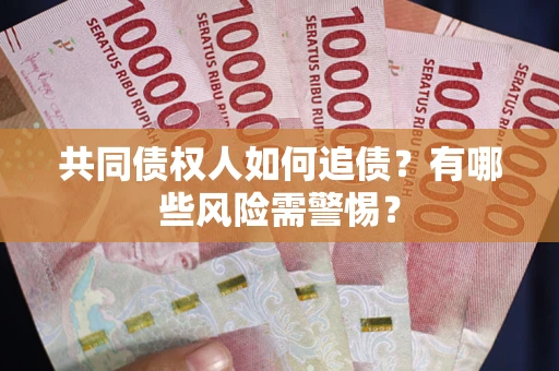 济南共同债权人如何追债？有哪些风险需警惕？