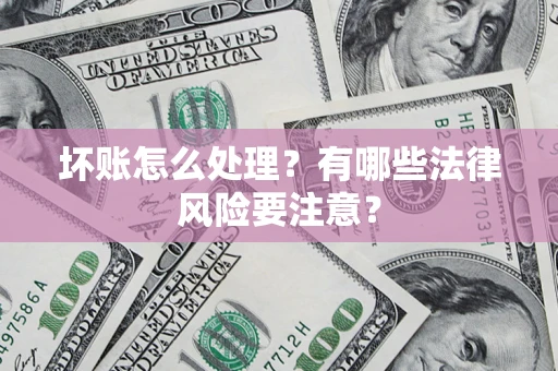 济南坏账怎么处理？有哪些法律风险要注意？