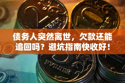 济南债务人突然离世，欠款还能追回吗？避坑指南快收好！