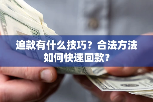 济南追款有什么技巧？合法方法如何快速回款？