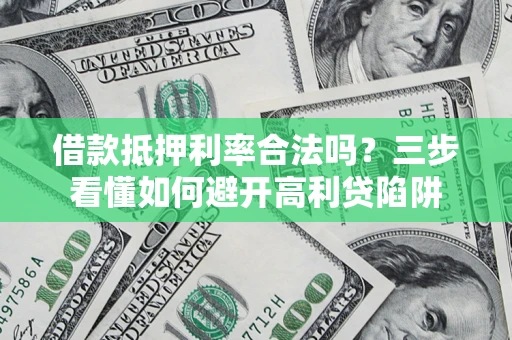 济南借款抵押利率合法吗？三步看懂如何避开高利贷陷阱