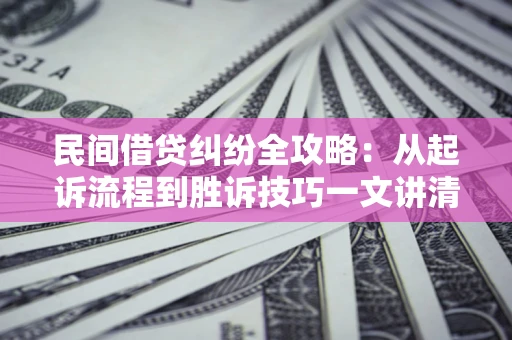 济南民间借贷纠纷全攻略：从起诉流程到胜诉技巧一文讲清