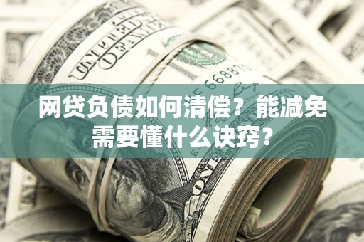 济南网贷负债如何清偿？能减免需要懂什么诀窍？