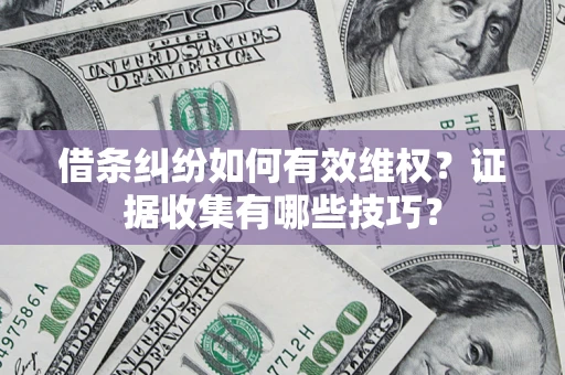 济南借条纠纷如何有效维权？证据收集有哪些技巧？
