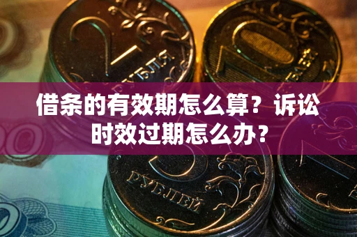 济南借条的有效期怎么算？诉讼时效过期怎么办？
