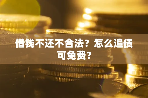 济南借钱不还不合法？怎么追债可免费？