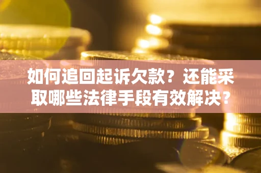 济南如何追回起诉欠款？还能采取哪些法律手段有效解决？