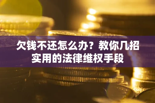 济南欠钱不还怎么办？教你几招实用的法律维权手段