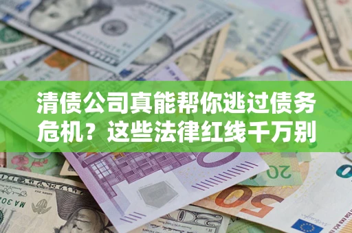 济南清债公司真能帮你逃过债务危机？这些法律红线千万别踩