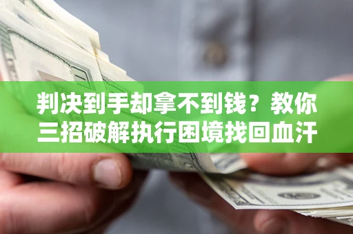 济南判决到手却拿不到钱？教你三招破解执行困境找回血汗钱