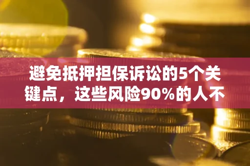 济南避免抵押担保诉讼的5个关键点，这些风险90%的人不知道！