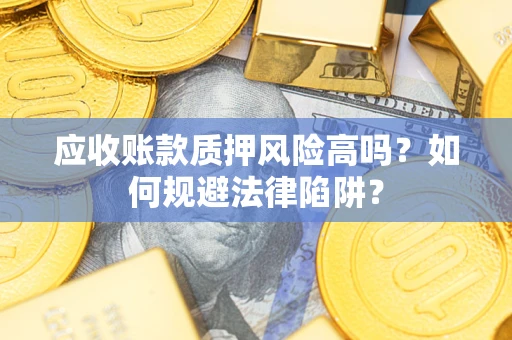 济南应收账款质押风险高吗？如何规避法律陷阱？