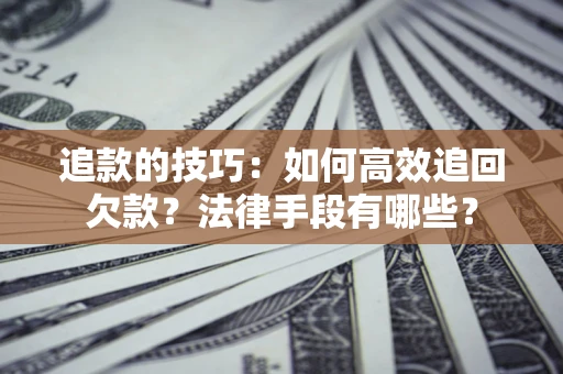 济南追款的技巧：如何高效追回欠款？法律手段有哪些？