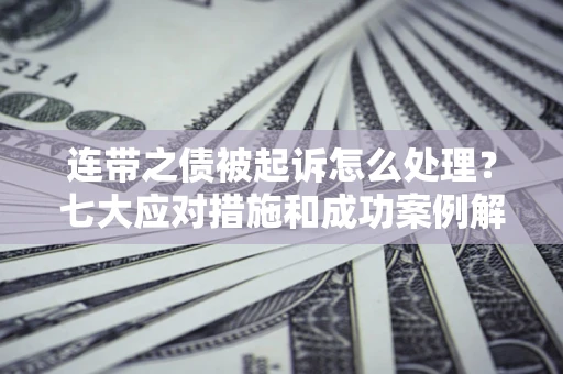 济南连带之债被起诉怎么处理？七大应对措施和成功案例解析