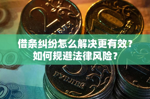 济南借条纠纷怎么解决更有效？如何规避法律风险？