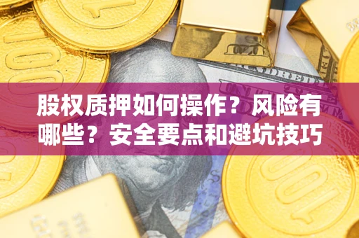 济南股权质押如何操作？风险有哪些？安全要点和避坑技巧？