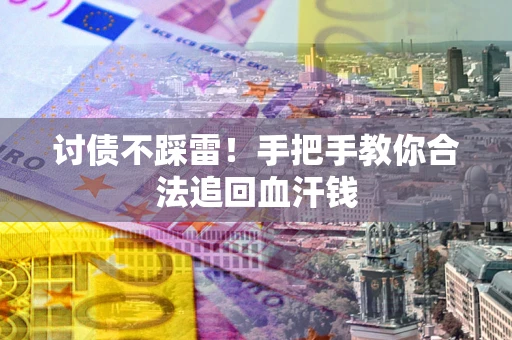 济南讨债不踩雷！手把手教你合法追回血汗钱
