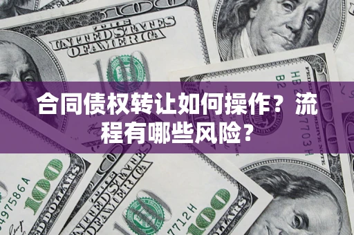 济南合同债权转让如何操作？流程有哪些风险？