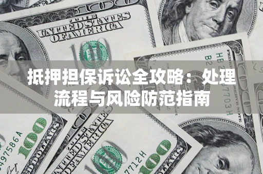 济南抵押担保诉讼全攻略：处理流程与风险防范指南