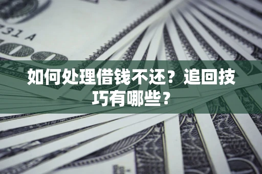 济南如何处理借钱不还？追回技巧有哪些？