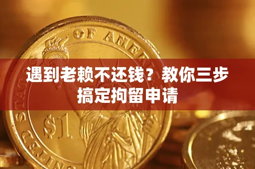 济南遇到老赖不还钱？教你三步搞定拘留申请