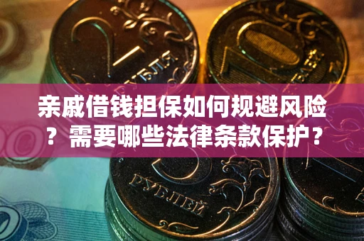 济南亲戚借钱担保如何规避风险？需要哪些法律条款保护？