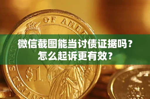 济南微信截图能当讨债证据吗？怎么起诉更有效？