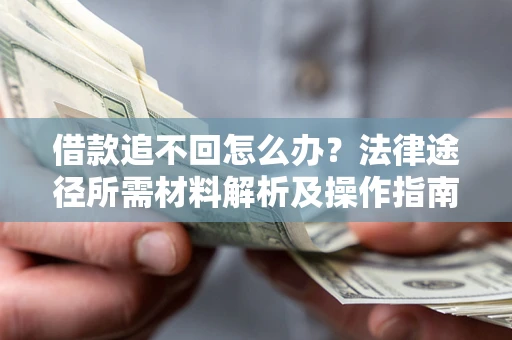 济南借款追不回怎么办?法律途径所需材料解析及操作指南 济南借款追不回怎么办?法律途径所需材料解析及操作指南