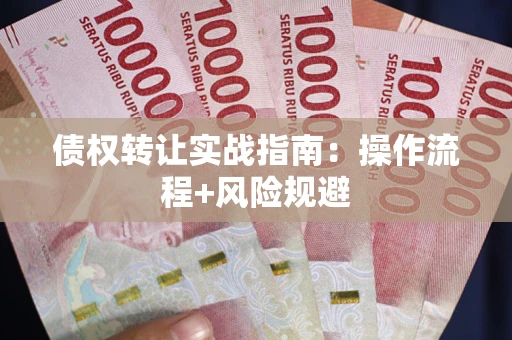 济南债权转让实战指南：操作流程+风险规避