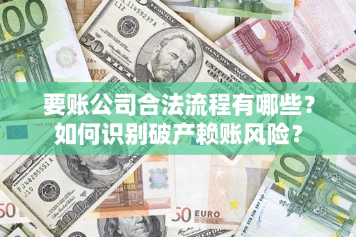 济南要账公司合法流程有哪些？如何识别破产赖账风险？