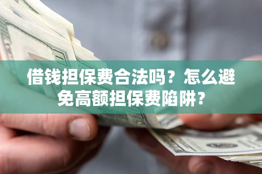 济南借钱担保费合法吗？怎么避免高额担保费陷阱？
