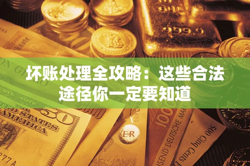 济南坏账处理全攻略：这些合法途径你一定要知道