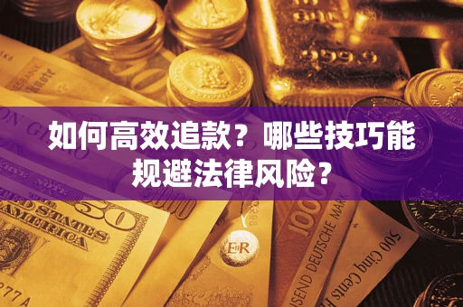 济南如何高效追款？哪些技巧能规避法律风险？