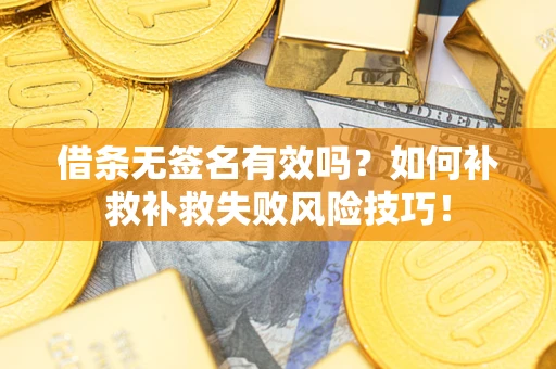 济南借条无签名有效吗？如何补救补救失败风险技巧！
