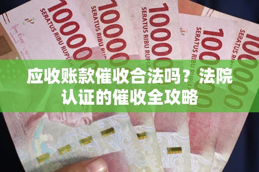 济南应收账款催收合法吗？法院认证的催收全攻略
