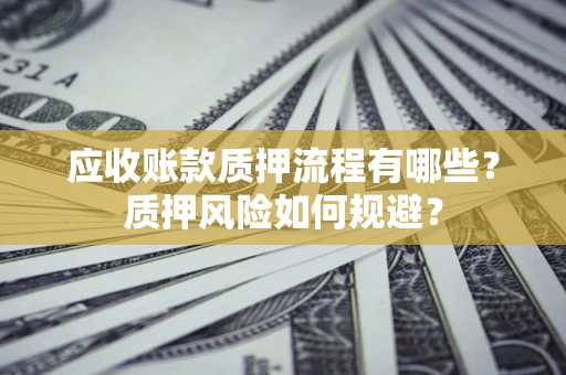济南应收账款质押流程有哪些？质押风险如何规避？
