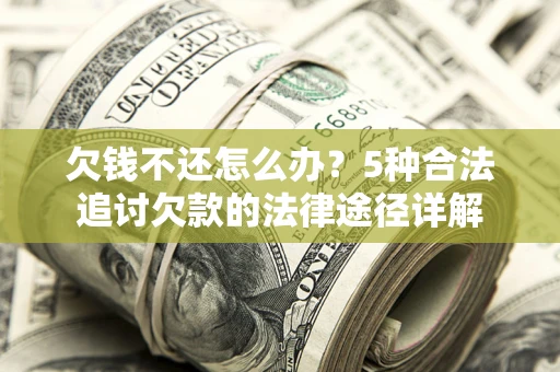 济南欠钱不还怎么办？5种合法追讨欠款的法律途径详解