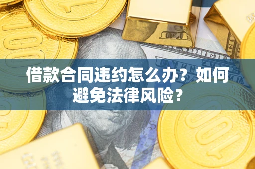济南借款合同违约怎么办？如何避免法律风险？