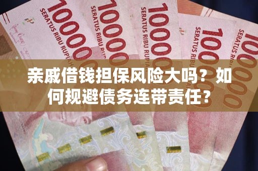济南亲戚借钱担保风险大吗？如何规避债务连带责任？