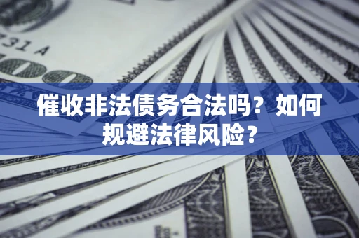 济南催收非法债务合法吗？如何规避法律风险？