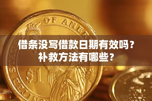 济南借条没写借款日期有效吗?补救方法有哪些? 济南借条没写借款日期有效吗?补救方法有哪些?